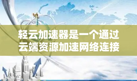 轻云加速器是一个通过云端资源加速网络连接的工具，特别适用于需要在海外加速的用户。以下是详细的使用指南和分析