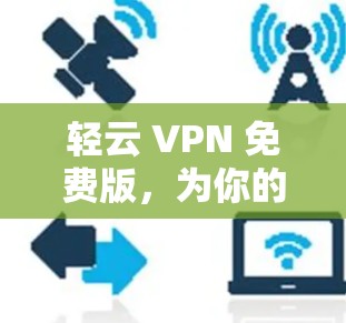 轻云 VPN 免费版，为你的网络世界保驾护航