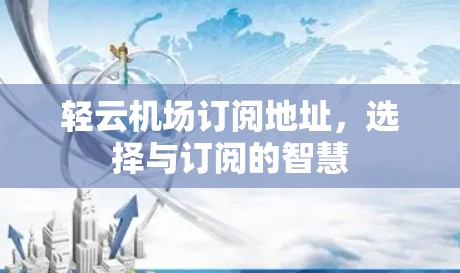 轻云机场订阅地址，选择与订阅的智慧