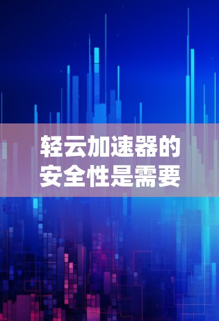 轻云加速器的安全性是需要仔细考虑的，以下是系统性的分析和建议