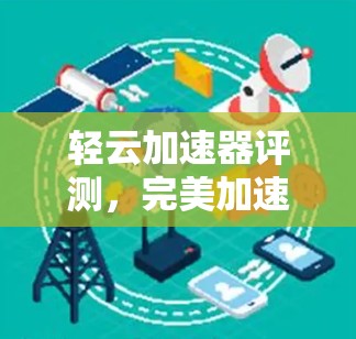 轻云加速器评测，完美加速，让数据流动更顺畅