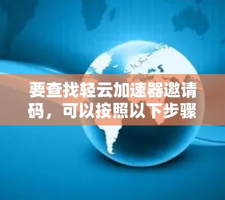 要查找轻云加速器邀请码，可以按照以下步骤操作
