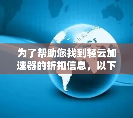 为了帮助您找到轻云加速器的折扣信息，以下是系统性的步骤和建议
