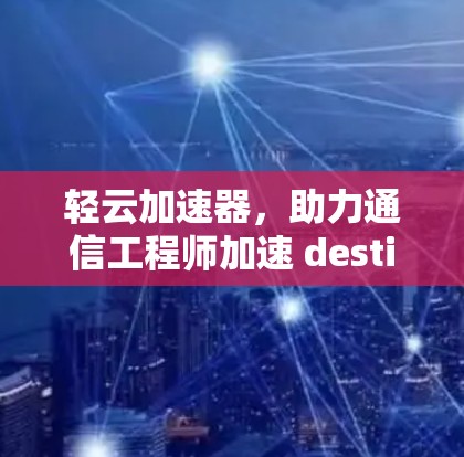 轻云加速器，助力通信工程师加速 destination
