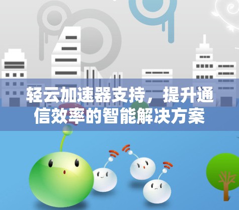 轻云加速器支持，提升通信效率的智能解决方案
