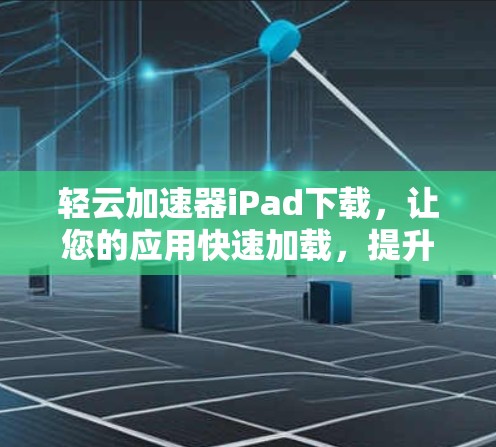 轻云加速器iPad下载，让您的应用快速加载，提升用户体验
