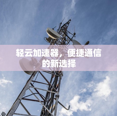 轻云加速器，便捷通信的新选择