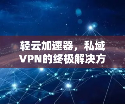 轻云加速器，私域VPN的终极解决方案