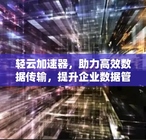 轻云加速器，助力高效数据传输，提升企业数据管理效率