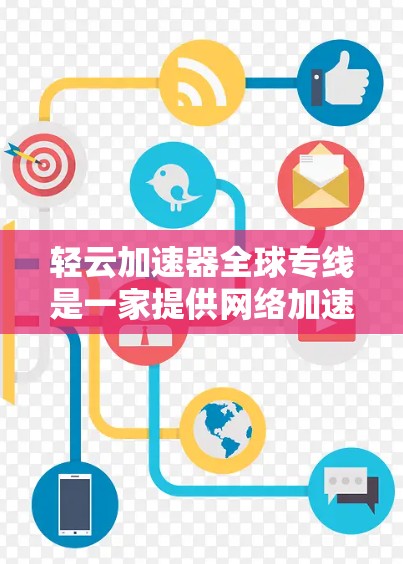 轻云加速器全球专线是一家提供网络加速服务的平台，旨在帮助用户 faster 地访问各种资源和文件。它通过多种加速方式满足不同用户的需求。以下是关于该平台的详细分析