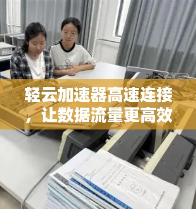 轻云加速器高速连接，让数据流量更高效！