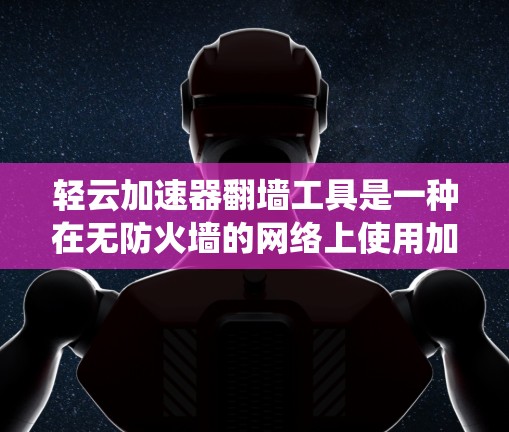 轻云加速器翻墙工具是一种在无防火墙的网络上使用加速器功能的工具，旨在绕过网络防火墙限制。它通过连接互联网和翻墙技术来扩展加速功能。以下是对该工具的详细分析