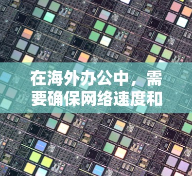 在海外办公中，需要确保网络速度和数据传输的稳定性。如果您正在寻找适合海外办公的加速工具，可以考虑以下几种解决方案