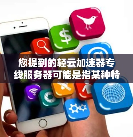您提到的轻云加速器专线服务器可能是指某种特定的云服务平台或工具，其服务内容和特点可能因平台而异。如果您能提供更多信息，例如