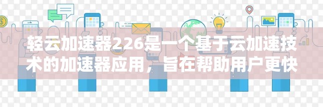 轻云加速器226是一个基于云加速技术的加速器应用，旨在帮助用户更快地提升网络速度。为了了解最新版本的信息，可以按照以下步骤进行