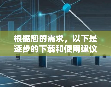 根据您的需求，以下是逐步的下载和使用建议