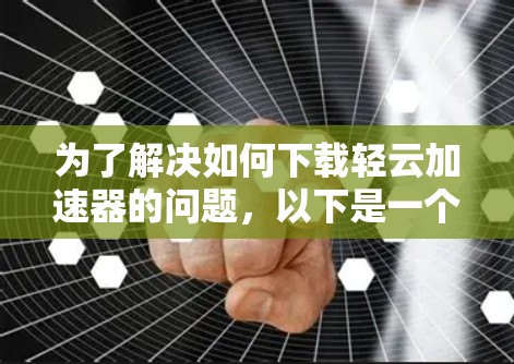 为了解决如何下载轻云加速器的问题，以下是一个清晰的步骤指南