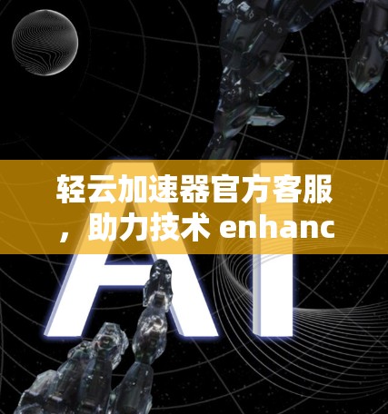 轻云加速器官方客服，助力技术 enhanced 4G/GW 传输