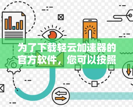 为了下载轻云加速器的官方软件，您可以按照以下步骤进行操作