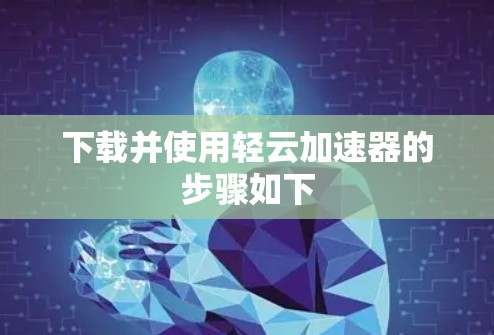 下载并使用轻云加速器的步骤如下