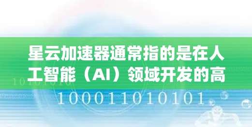 星云加速器通常指的是在人工智能（AI）领域开发的高性能计算加速器，具体来说，可能是一种用于加速AI训练和推理的硬件平台。星云（Starry）是一个专注于AI技术的公司，可能有其相关的加速器产品