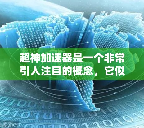 超神加速器是一个非常引人注目的概念，它似乎指代一种能够超越人类速度和能力的加速装置。这种概念在科学、工程和哲学领域都有可能的应用，但其存在和功能的准确性尚不明确。以下是对这一概念的详细分析