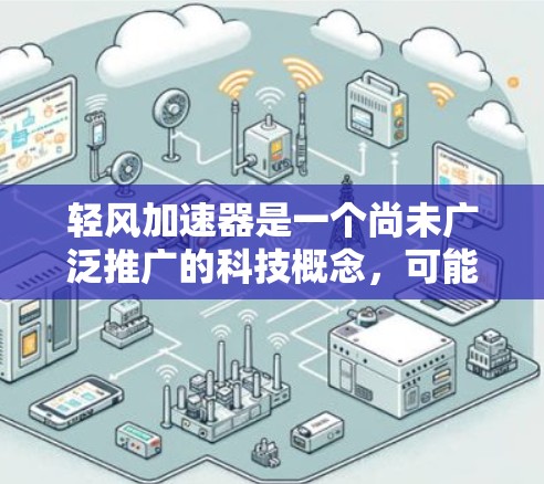 轻风加速器是一个尚未广泛推广的科技概念，可能属于一种新兴的加速装置或技术。以下是对该概念的详细分析