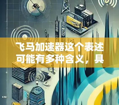 飞马加速器这个表述可能有多种含义，具体取决于上下文。以下是一些可能的解释