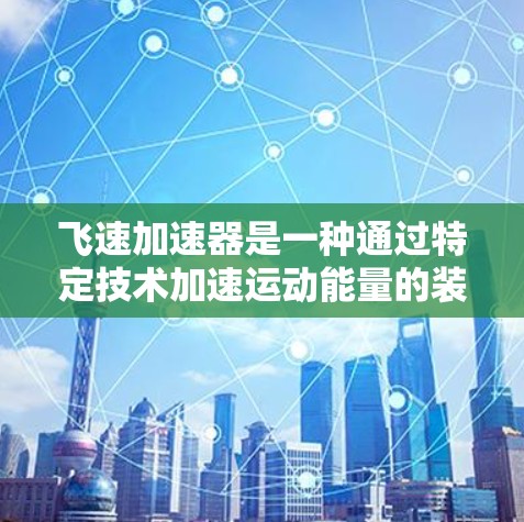 飞速加速器是一种通过特定技术加速运动能量的装置，通常应用于体育运动中，以提升速度和效率。以下是对该概念的详细分析