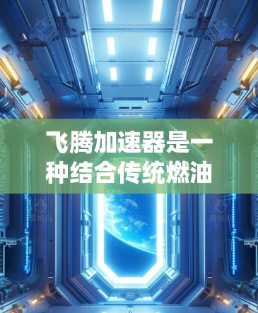 飞腾加速器是一种结合传统燃油发动机与电动驱动的技术，旨在提升汽车加速性能。以下是对其工作的详细分析