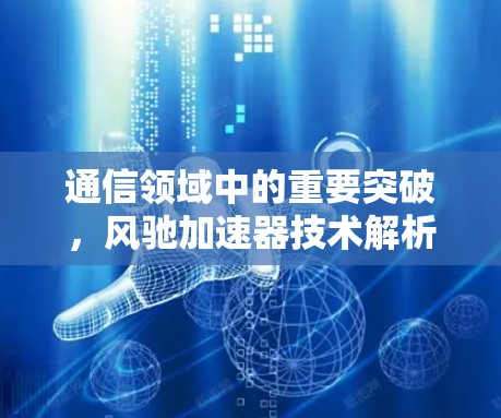 通信领域中的重要突破，风驰加速器技术解析