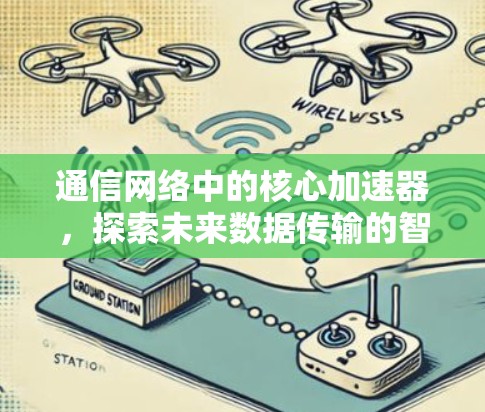 通信网络中的核心加速器，探索未来数据传输的智慧之光
