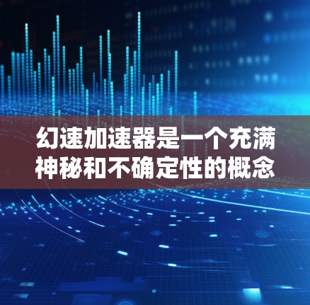 幻速加速器是一个充满神秘和不确定性的概念，其运作机制、应用以及潜在影响涉及超常速度、能量转换、时间和空间的改变等多个复杂因素。以下是对幻速加速器的详细分析