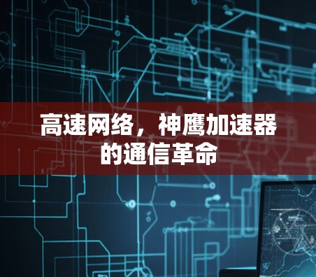 高速网络，神鹰加速器的通信革命