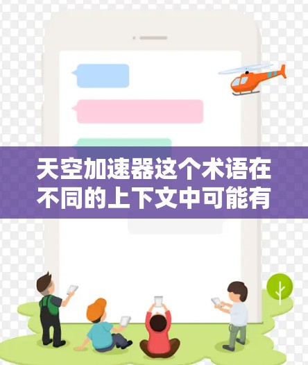 天空加速器这个术语在不同的上下文中可能有不同的含义，具体取决于应用、平台或开发者的意思。如果你指的是某种特定的应用程序或工具，可能是出于游戏优化、资源管理或其他用途