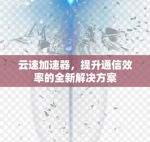 云速加速器，提升通信效率的全新解决方案