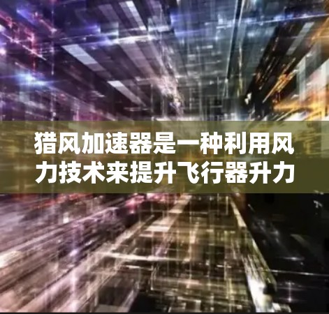 猎风加速器是一种利用风力技术来提升飞行器升力和稳定性的飞行装置。它通过调整风力方向和翼面倾斜角度，利用风力矩来增加升力和控制飞行状态。以下是对猎风加速器的详细说明