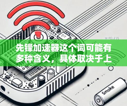 先锋加速器这个词可能有多种含义，具体取决于上下文。以下是一些可能的解释