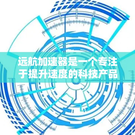 远航加速器是一个专注于提升速度的科技产品，结合了先进的技术与创新。以下是对该产品的详细分析