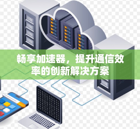 畅享加速器，提升通信效率的创新解决方案