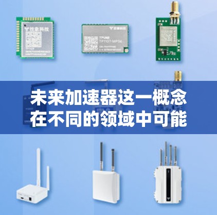 未来加速器这一概念在不同的领域中可能有不同的解释，具体取决于所指的是哪种类型的加速器。以下是几种可能的解释