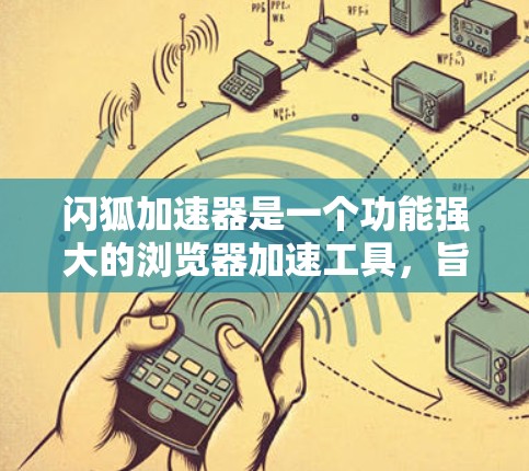 闪狐加速器是一个功能强大的浏览器加速工具，旨在提升用户在使用浏览器时的效率和体验。以下是关于其功能、使用方法和注意事项的详细解答
