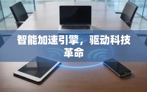 智能加速引擎，驱动科技革命