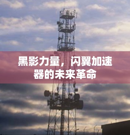 黑影力量，闪翼加速器的未来革命