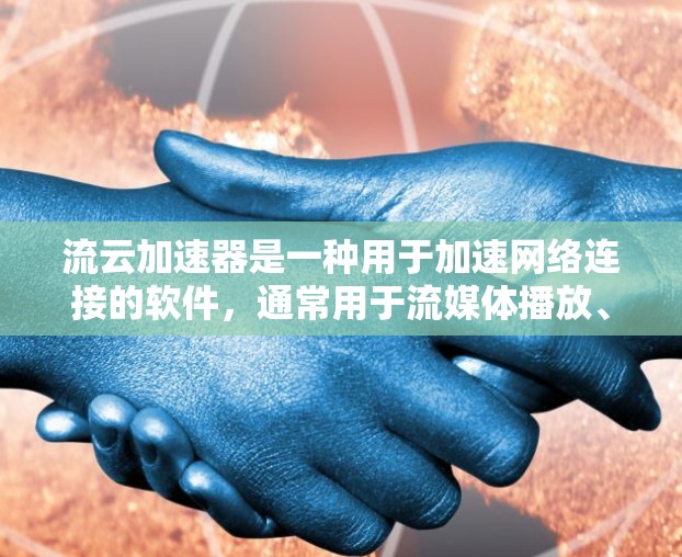 流云加速器是一种用于加速网络连接的软件，通常用于流媒体播放、视频会议、文件传输等功能。它能够帮助用户更快地连接到网络，提升用户体验
