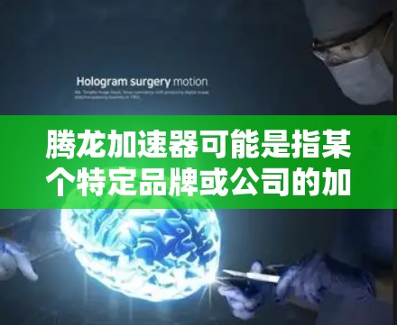 腾龙加速器可能是指某个特定品牌或公司的加速技术产品。如果你指的是具体的加速器产品，请提供更多背景信息，以便更好地为您解答。以下是关于如何理解或使用腾龙加速器的一些通用建议