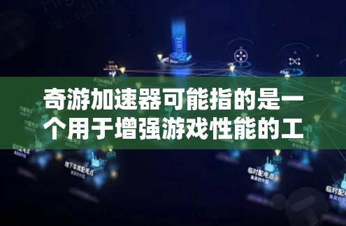 奇游加速器可能指的是一个用于增强游戏性能的工具或资源。如果你指的是某个特定的加速器或工具名称,可能需要更多的上下文来提供准确的信息。以下是一些广泛使用的加速技术,可能与奇游加速器相关 奇游加速器可能指的是一个用于增强游戏性能的工具或资源。如果你指的是某个特定的加速器或工具名称,可能需要更多的上下文来提供准确的信息。以下是一些广泛使用的加速技术,可能与奇游加速器相关