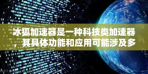 冰狐加速器是一种科技类加速器，其具体功能和应用可能涉及多种领域。以下是对冰狐加速器的详细分析