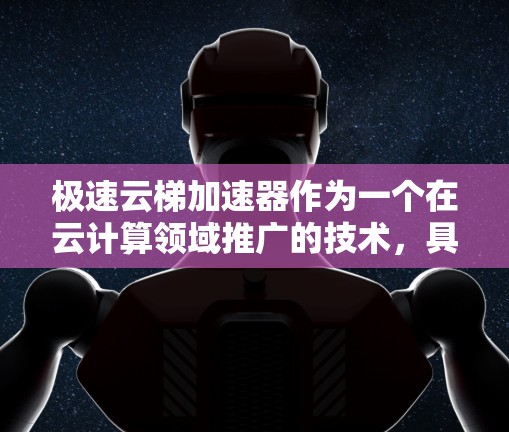 极速云梯加速器作为一个在云计算领域推广的技术，具有广阔的应用前景。以下是对极速云梯加速器的详细分析
