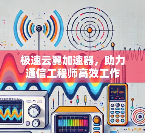 极速云翼加速器，助力通信工程师高效工作